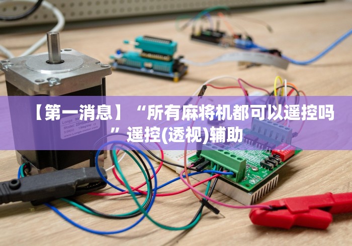 【第一消息】“所有麻将机都可以遥控吗”遥控(透视)辅助 【第一消息】“所有麻将机都可以遥控吗”遥控(透视)辅助