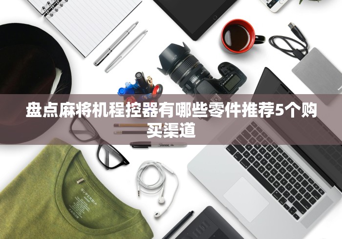 盘点麻将机程控器有哪些零件推荐5个购买渠道