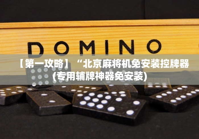 【第一攻略】“北京麻将机免安装控牌器(专用辅牌神器免安装)