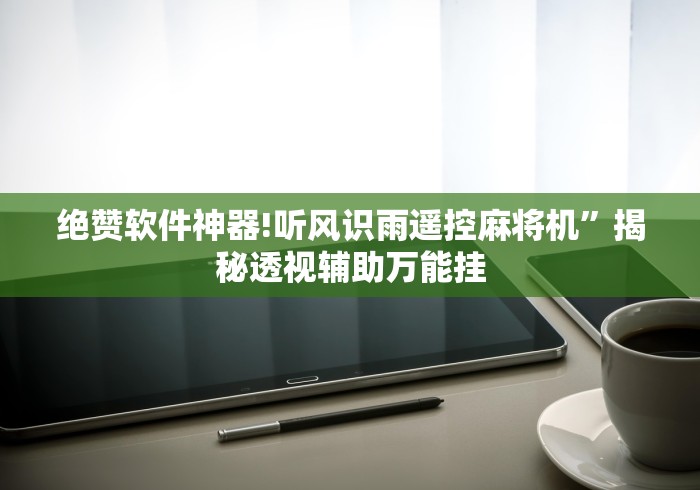 绝赞软件神器!听风识雨遥控麻将机”揭秘透视辅助万能挂