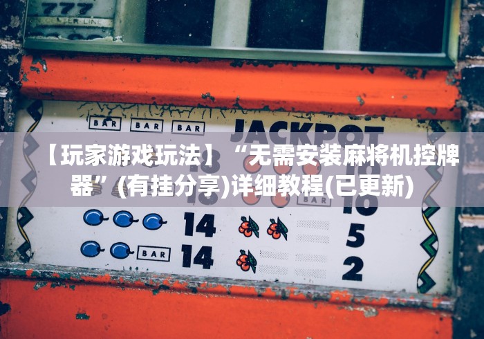 【玩家游戏玩法】“无需安装麻将机控牌器”(有挂分享)详细教程(已更新)