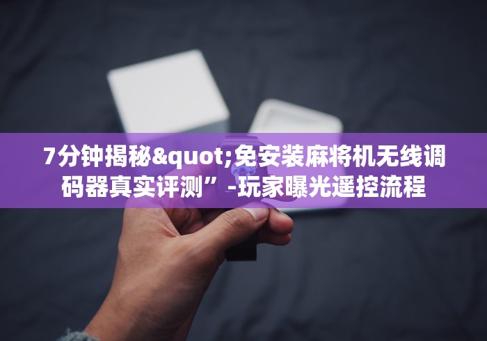 7分钟揭秘"免安装麻将机无线调码器真实评测”-玩家曝光遥控流程