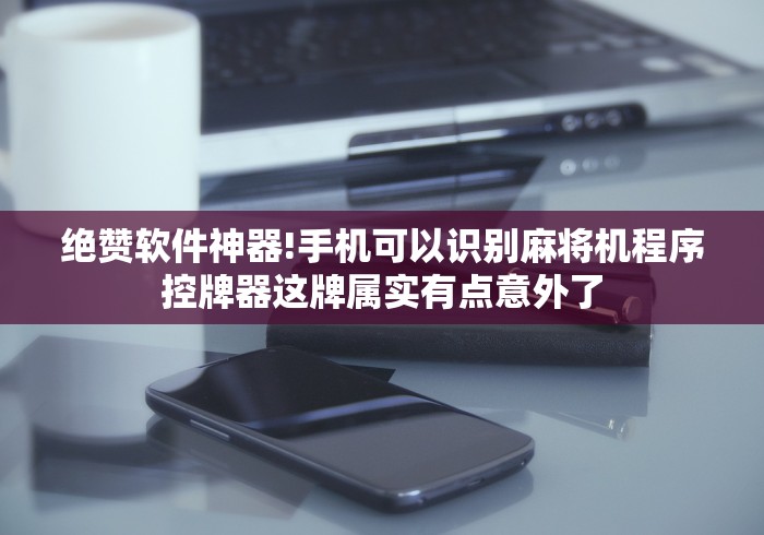 绝赞软件神器!手机可以识别麻将机程序控牌器这牌属实有点意外了