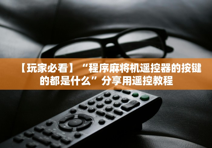 【玩家必看】“程序麻将机遥控器的按键的都是什么”分享用遥控教程 【玩家必看】“程序麻将机遥控器的按键的都是什么”分享用遥控教程
