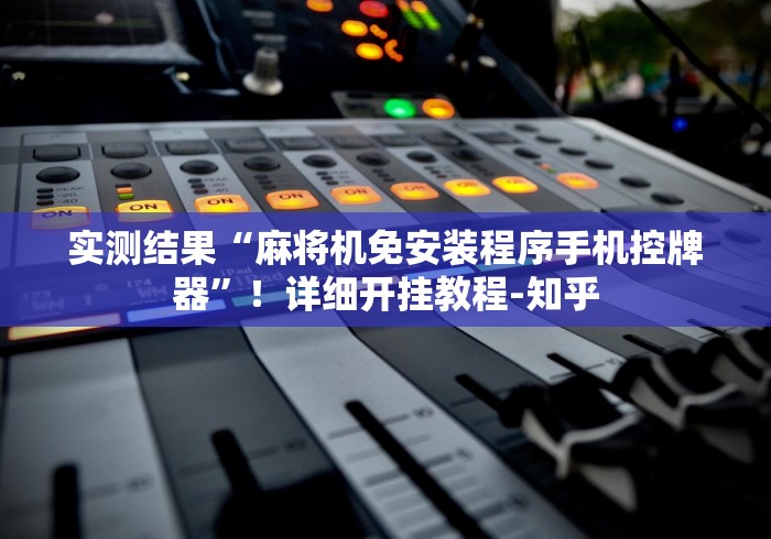 实测结果“麻将机免安装程序手机控牌器”！详细开挂教程-知乎