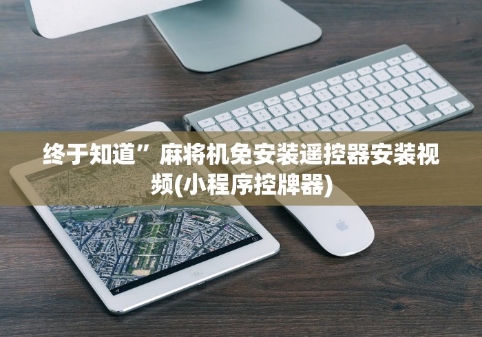 终于知道”麻将机免安装遥控器安装视频(小程序控牌器)