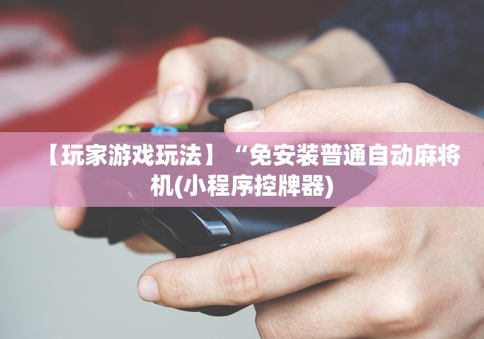 【玩家游戏玩法】“免安装普通自动麻将机(小程序控牌器)