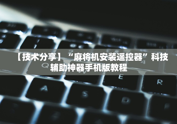 【技术分享】“麻将机安装遥控器”科技辅助神器手机版教程 【技术分享】“麻将机安装遥控器”科技辅助神器手机版教程
