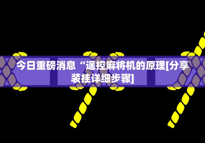 今日重磅消息“遥控麻将机的原理[分享装挂详细步骤]