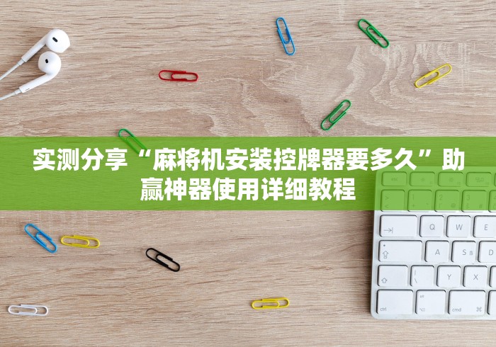 实测分享“麻将机安装控牌器要多久”助赢神器使用详细教程