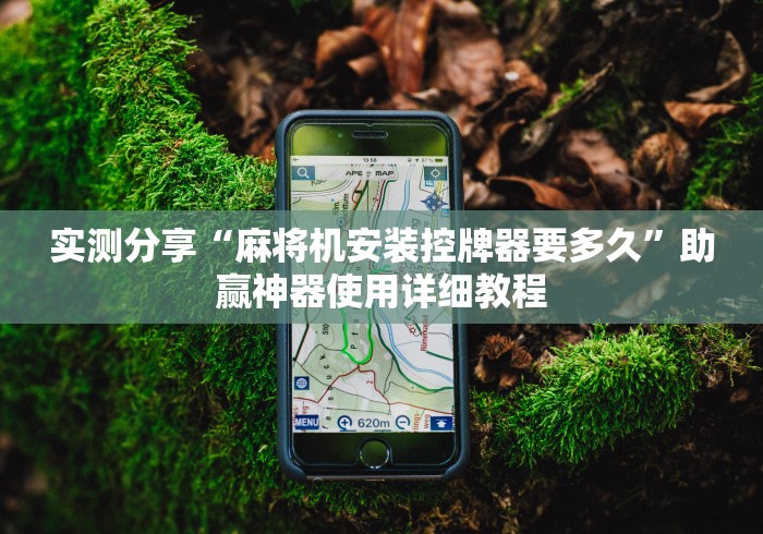 实测分享“麻将机安装控牌器要多久”助赢神器使用详细教程