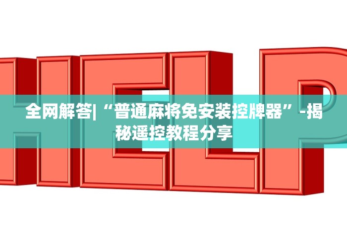全网解答|“普通麻将免安装控牌器”-揭秘遥控教程分享 全网解答|“普通麻将免安装控牌器”-揭秘遥控教程分享
