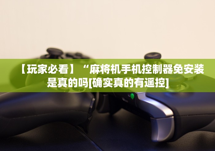 【玩家必看】“麻将机手机控制器免安装是真的吗[确实真的有遥控]