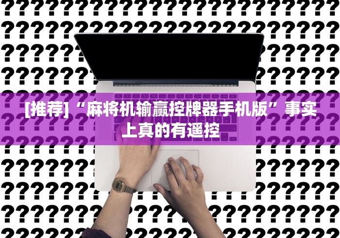 [推荐]“麻将机输赢控牌器手机版”事实上真的有遥控