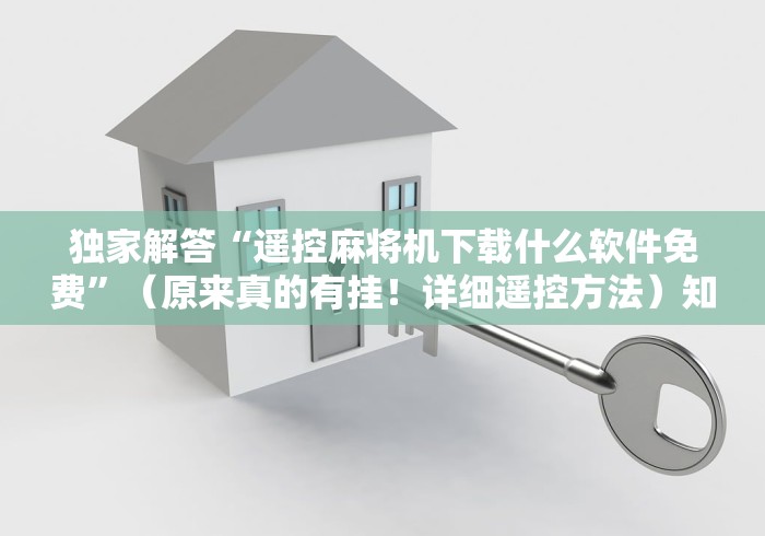 独家解答“遥控麻将机下载什么软件免费”（原来真的有挂！详细遥控方法）知乎