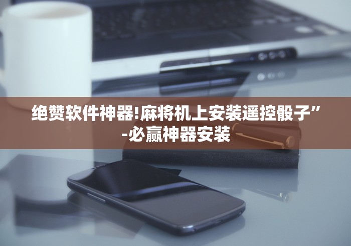 绝赞软件神器!麻将机上安装遥控骰子”-必赢神器安装