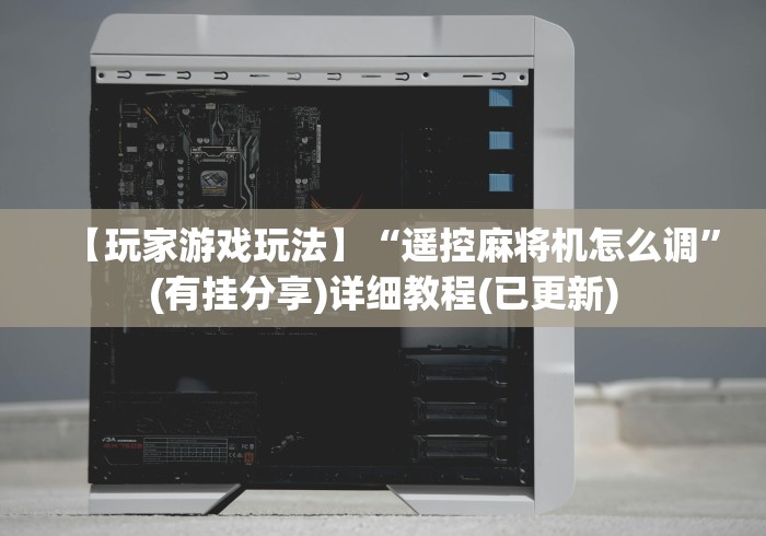 【玩家游戏玩法】“遥控麻将机怎么调”(有挂分享)详细教程(已更新)