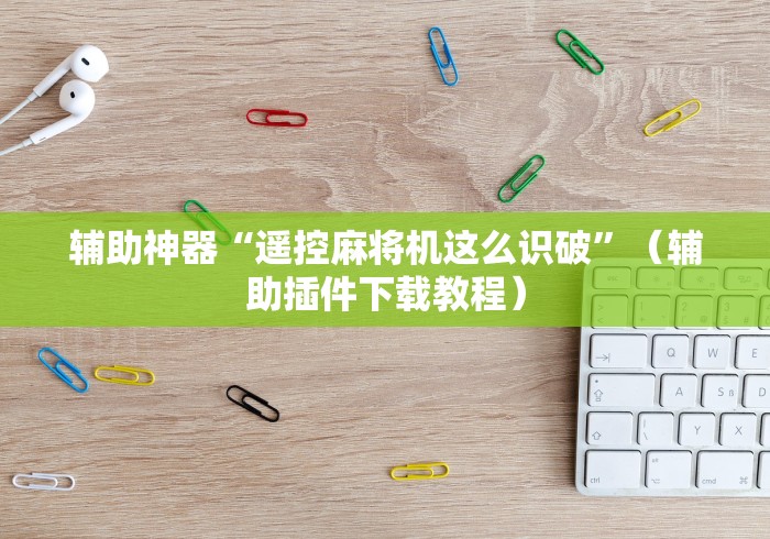 辅助神器“遥控麻将机这么识破”（辅助插件下载教程）