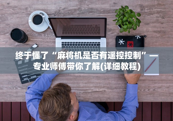 终于懂了“麻将机是否有遥控控制”—专业师傅带你了解(详细教程)