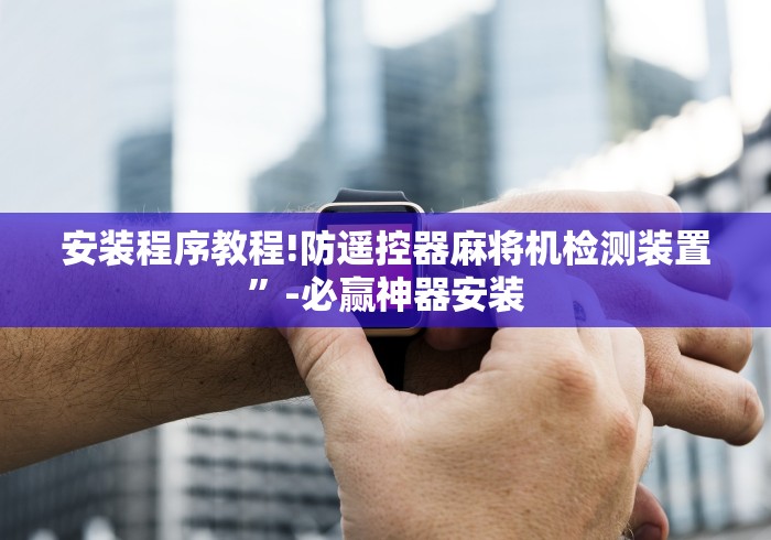 安装程序教程!防遥控器麻将机检测装置”-必赢神器安装