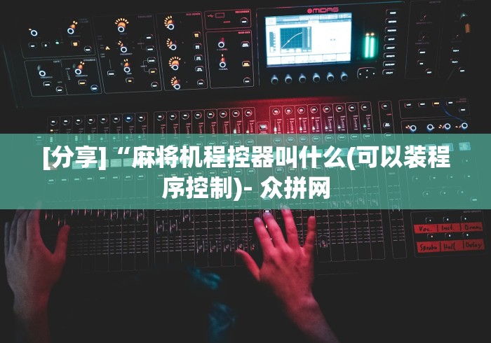 [分享]“麻将机程控器叫什么(可以装程序控制)- 众拼网