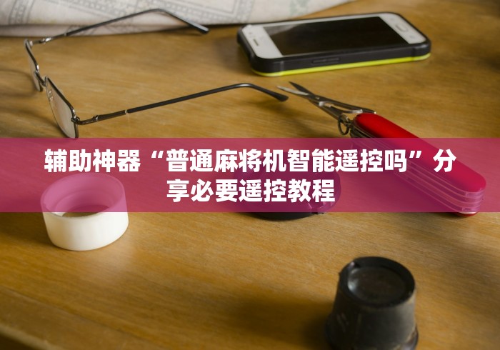 独家解答“麻将机遥控骰子怎么识别(专用辅牌神器免安装)