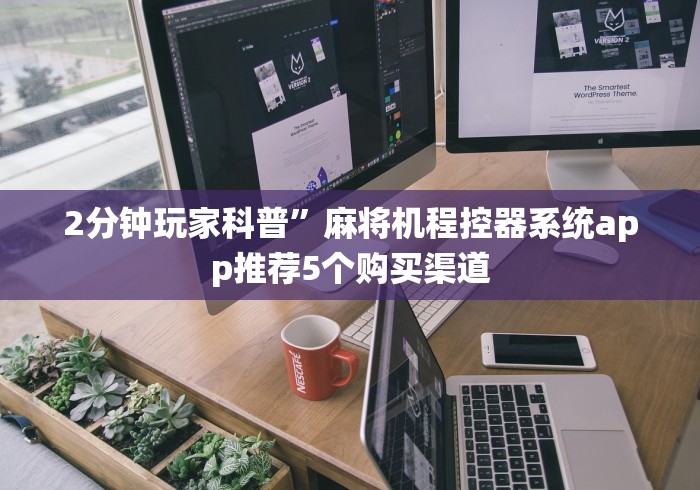 2分钟玩家科普”麻将机程控器系统app推荐5个购买渠道