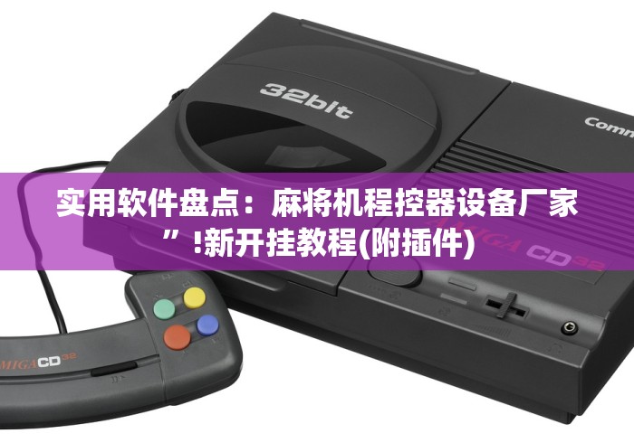 实用软件盘点：麻将机程控器设备厂家”!新开挂教程(附插件)