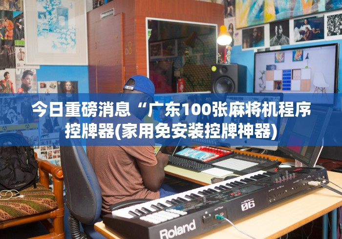 今日重磅消息“广东100张麻将机程序控牌器(家用免安装控牌神器)