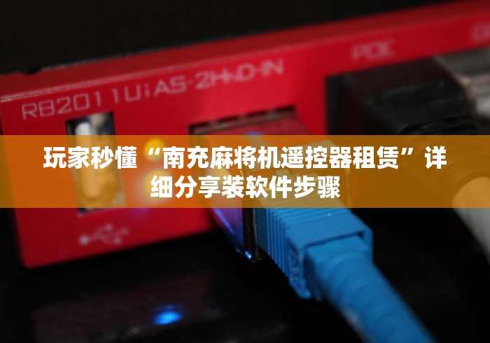 玩家秒懂“南充麻将机遥控器租赁”详细分享装软件步骤