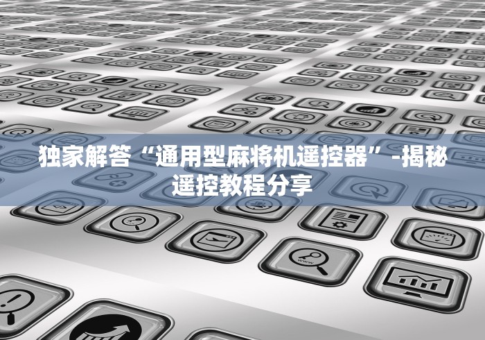 独家解答“通用型麻将机遥控器”-揭秘遥控教程分享