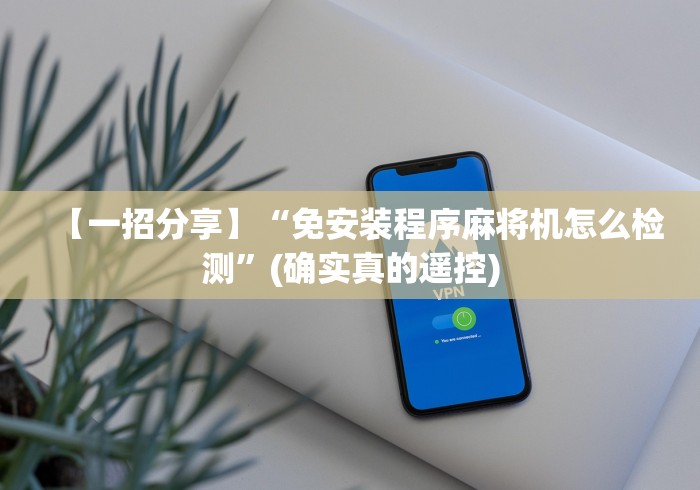 【一招分享】“免安装程序麻将机怎么检测”(确实真的遥控)