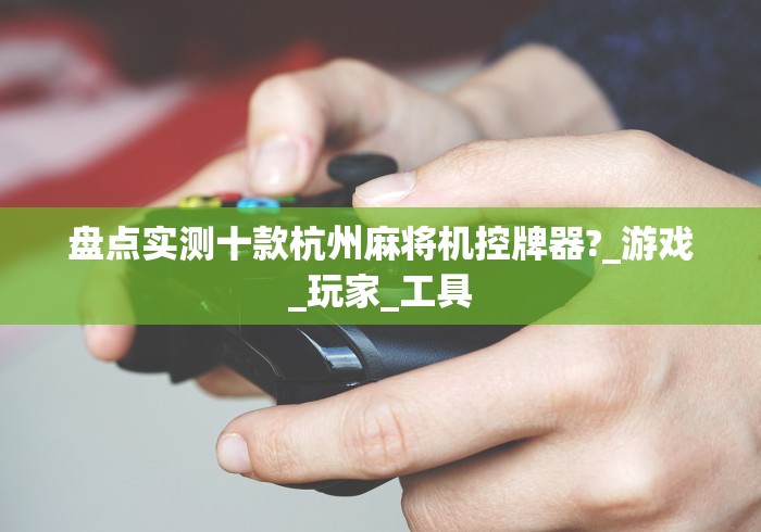 盘点实测十款杭州麻将机控牌器?_游戏_玩家_工具