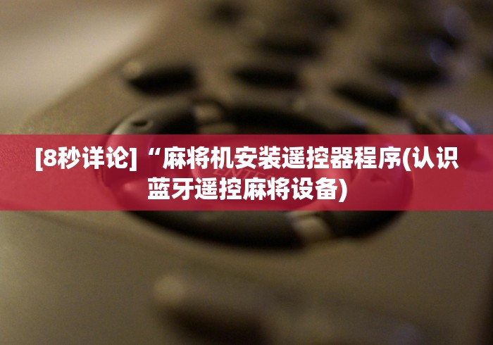 [8秒详论]“麻将机安装遥控器程序(认识蓝牙遥控麻将设备)