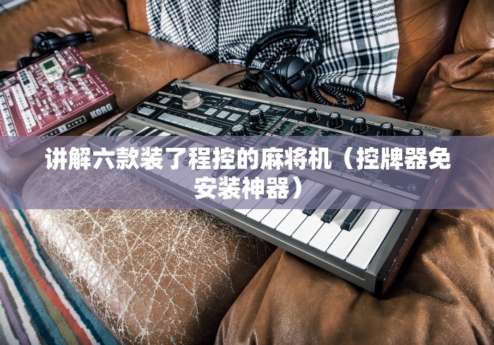 讲解六款装了程控的麻将机（控牌器免安装神器）