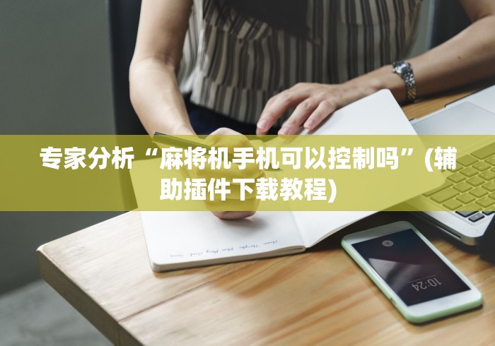 专家分析“麻将机手机可以控制吗”(辅助插件下载教程)