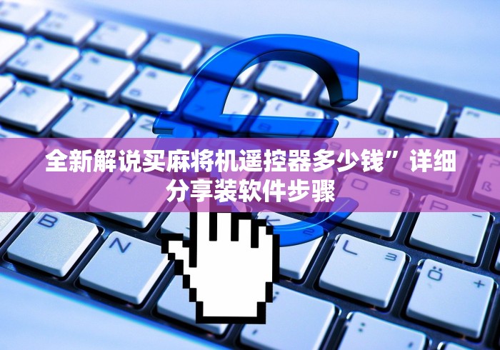 全新解说买麻将机遥控器多少钱”详细分享装软件步骤