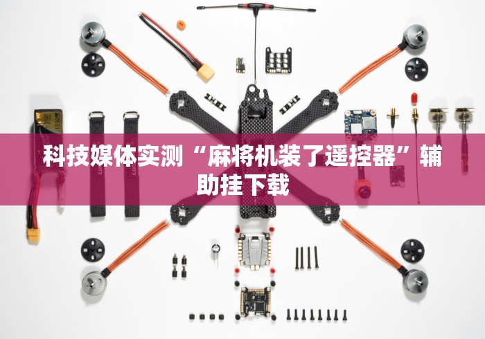 科技媒体实测“麻将机装了遥控器”辅助挂下载