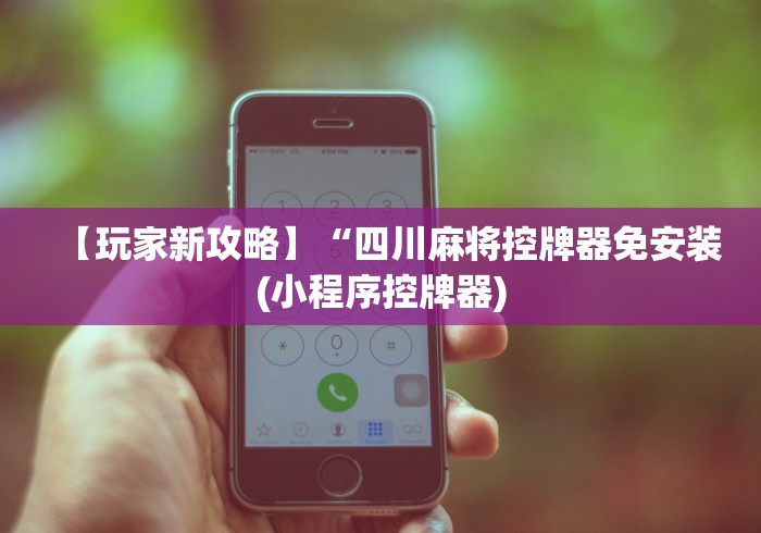 【玩家新攻略】“四川麻将控牌器免安装(小程序控牌器)
