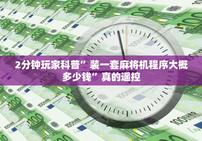 2分钟玩家科普”装一套麻将机程序大概多少钱”真的遥控