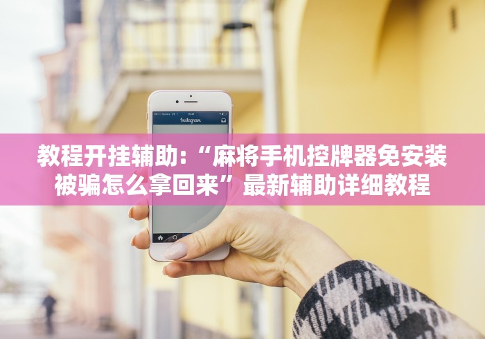 教程开挂辅助:“麻将手机控牌器免安装被骗怎么拿回来”最新辅助详细教程