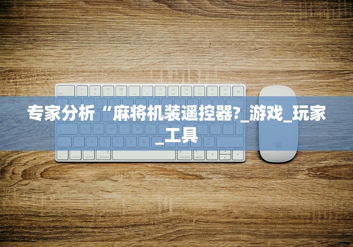 专家分析“麻将机装遥控器?_游戏_玩家_工具