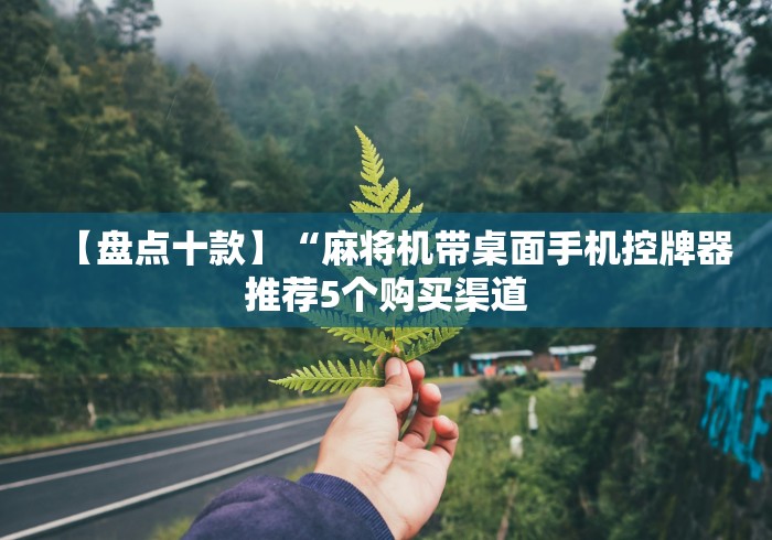 【盘点十款】“麻将机带桌面手机控牌器推荐5个购买渠道