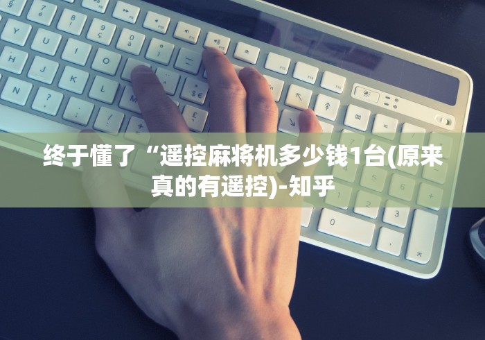 终于懂了“遥控麻将机多少钱1台(原来真的有遥控)-知乎
