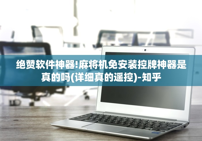 绝赞软件神器!麻将机免安装控牌神器是真的吗(详细真的遥控)-知乎