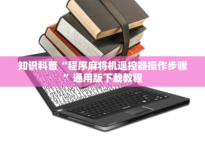 知识科普“程序麻将机遥控器操作步骤”通用版下载教程