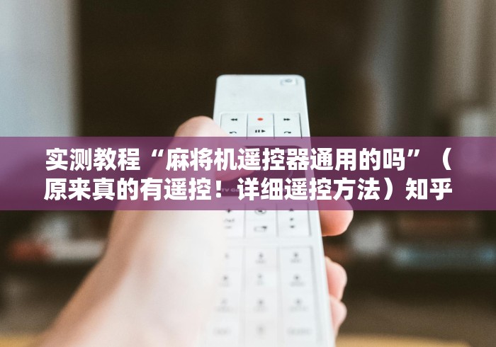 实测教程“麻将机遥控器通用的吗”（原来真的有遥控！详细遥控方法）知乎