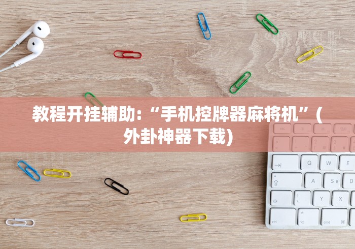 教程开挂辅助:“手机控牌器麻将机”(外卦神器下载)