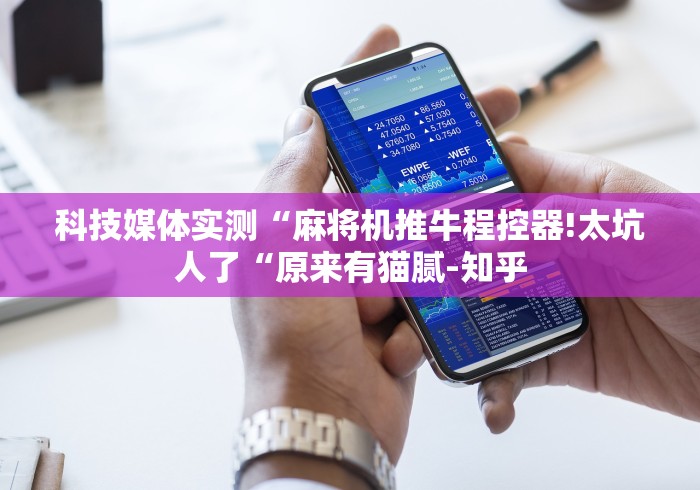 科技媒体实测“麻将机推牛程控器!太坑人了“原来有猫腻-知乎 科技媒体实测“麻将机推牛程控器!太坑人了“原来有猫腻-知乎