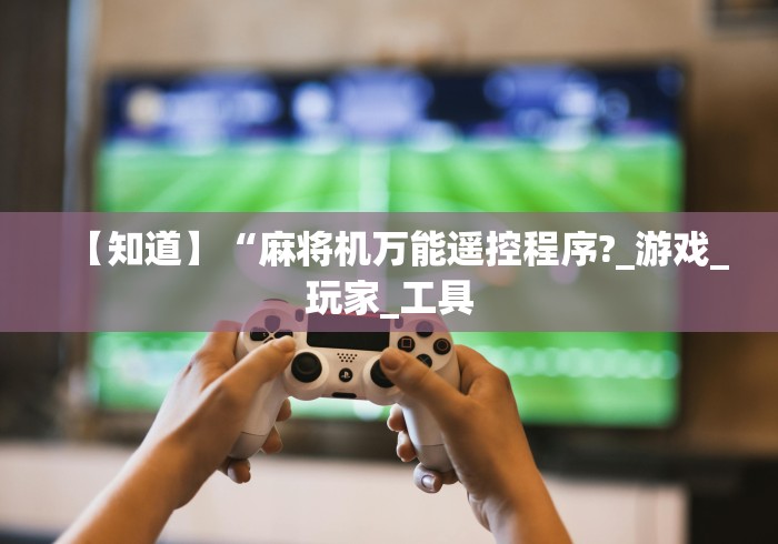 【知道】“麻将机万能遥控程序?_游戏_玩家_工具 【知道】“麻将机万能遥控程序?_游戏_玩家_工具